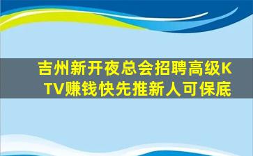 吉州新开夜总会招聘高级KTV赚钱快先推新人可保底